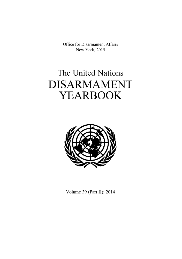 handle is hein.unl/undisary0047 and id is 1 raw text is: 




    Office for Disarmament Affairs
       New York, 2015


  The  United Nations

DISARMAMENT
   YEARBOOK


Volume 39 (Part II): 2014


