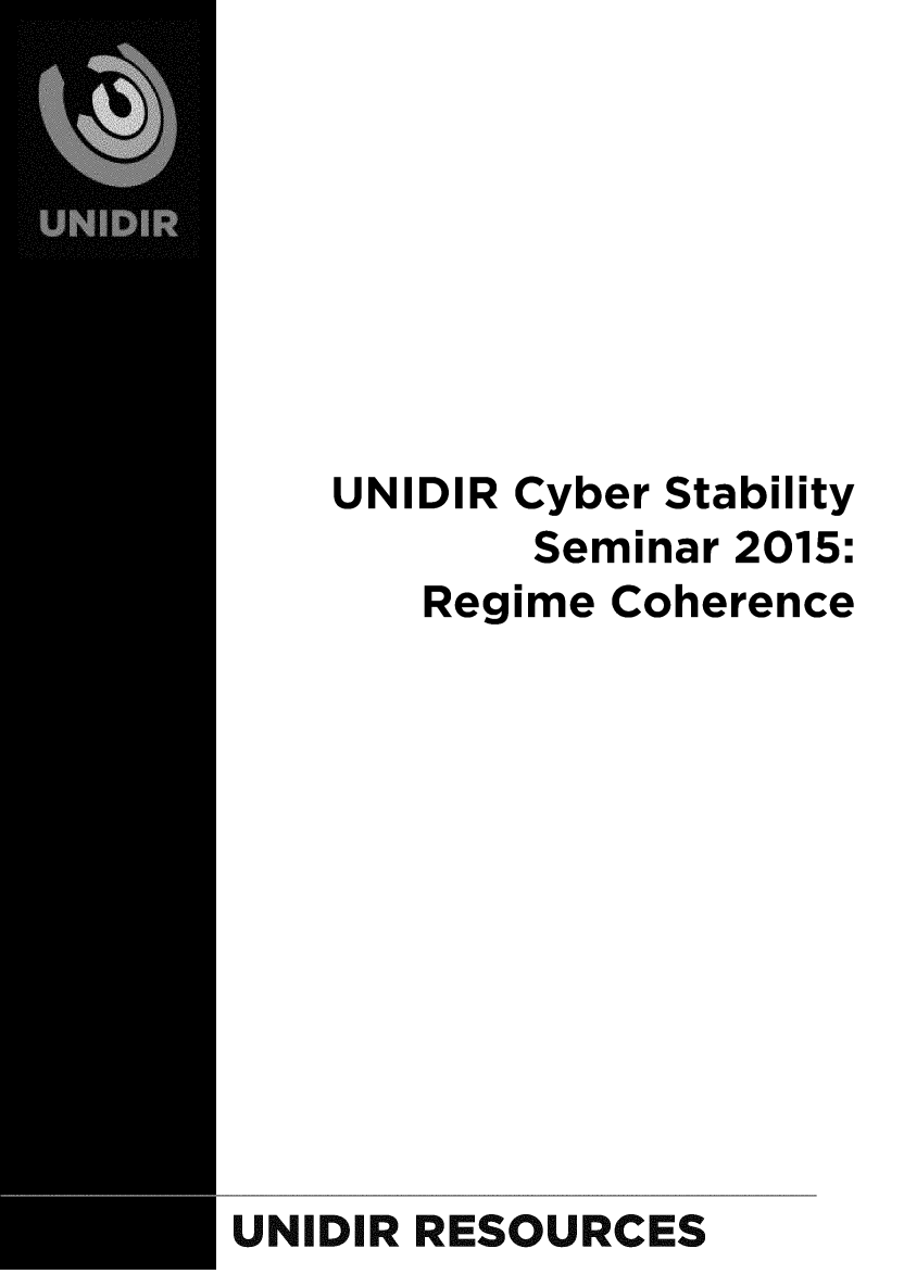 handle is hein.unl/undrcybr0001 and id is 1 raw text is: 








    UNIDIR Cyber Stability
           Seminar 2015:
       Regime Coherence












UNIDIR RESOURCES


