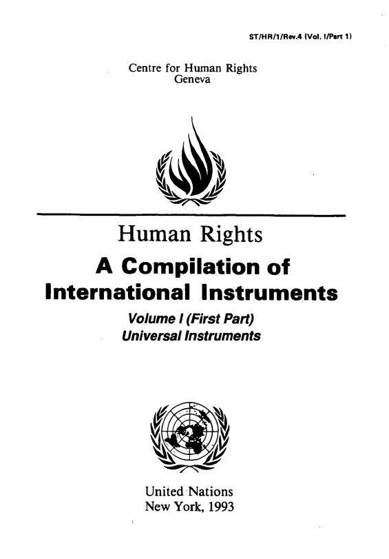 handle is hein.unl/unhrci0001 and id is 1 raw text is: ST/HR/I/Rv.4 (Vol. I/Part 1)

Centre for Human Rights
Geneva

Human Rights
A Compilation of
International Instruments
Volume I (First Part)
Universal Instruments

United Nations
New York, 1993


