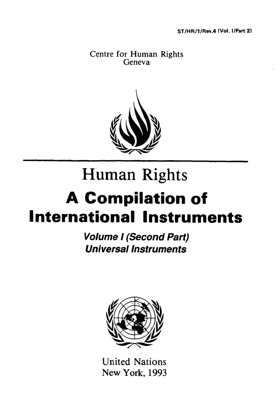 handle is hein.unl/unhrci0002 and id is 1 raw text is: ST/HRII/Rev.4 (Vol. I/Part 2)

Centre for Human Rights
Geneva

Human Rights
A Compilation of
International Instruments
Volume I (Second Part)
Universal Instruments

United Nations
New York, 1993


