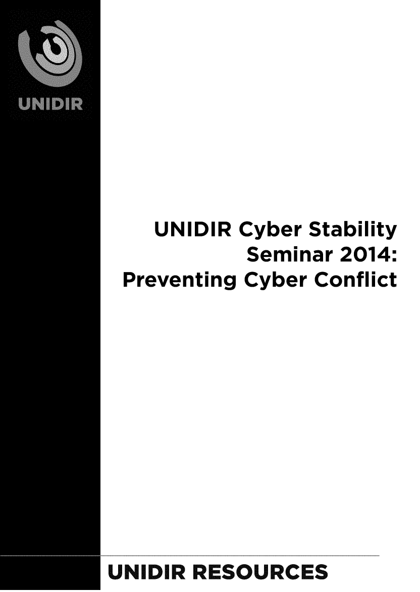 handle is hein.unl/unidcyb0001 and id is 1 raw text is: UNIDIR Cyber Stability
Seminar 2014:
Preventing Cyber Conflict
UNIDIR RESOURCES


