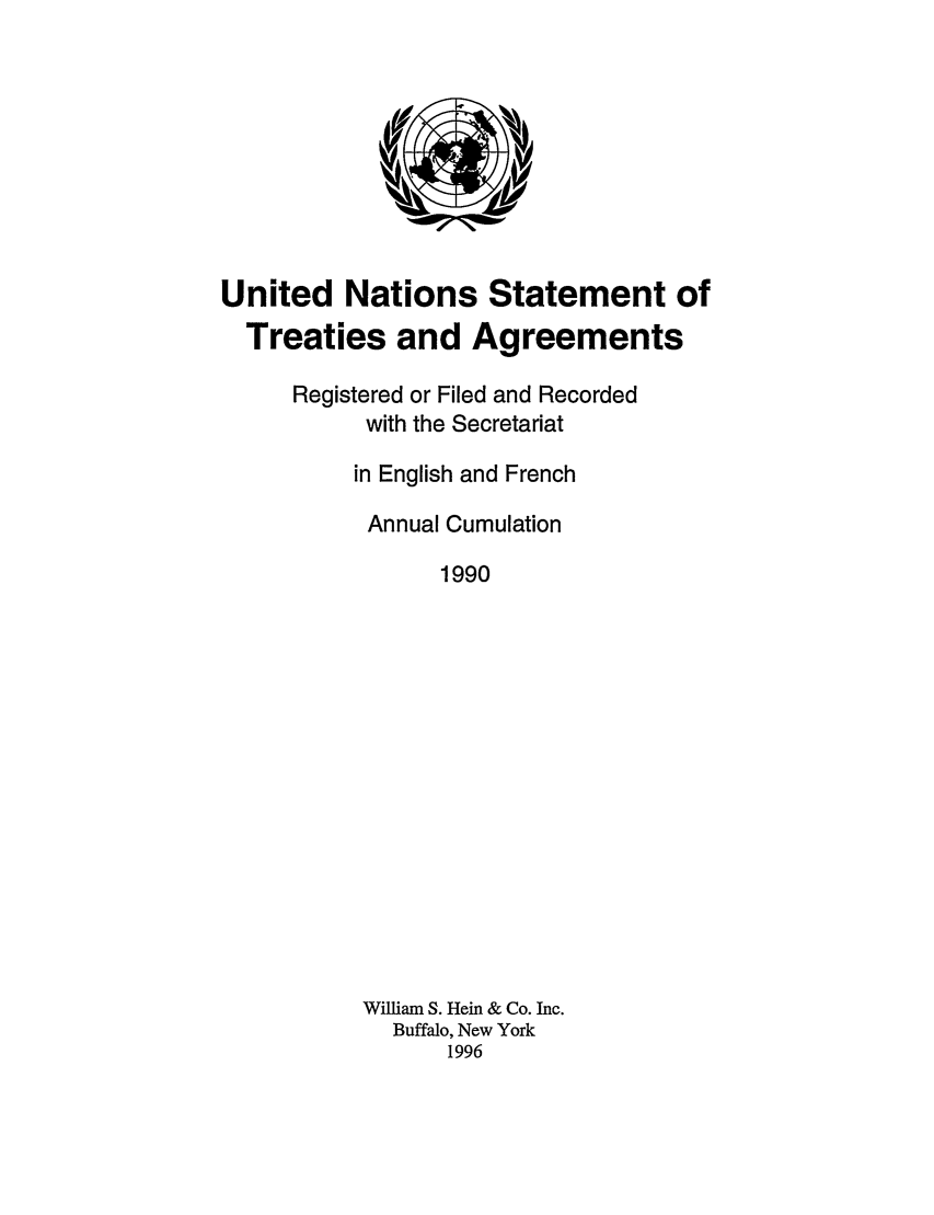handle is hein.unl/uninstta0008 and id is 1 raw text is: United Nations Statement of
Treaties and Agreements
Registered or Filed and Recorded
with the Secretariat
in English and French
Annual Cumulation
1990
William S. Hein & Co. Inc.
Buffalo, New York
1996



