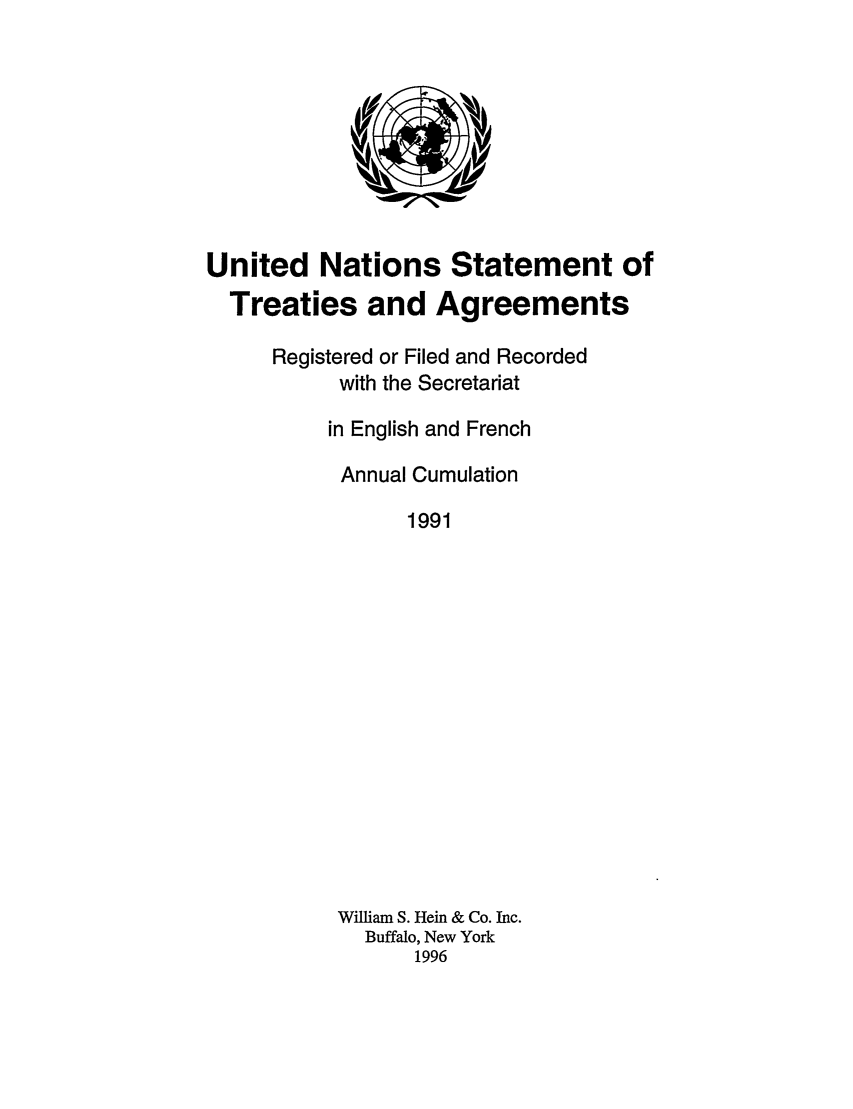 handle is hein.unl/uninstta0009 and id is 1 raw text is: United Nations Statement of
Treaties and Agreements
Registered or Filed and Recorded
with the Secretariat
in English and French
Annual Cumulation
1991
William S. Hein & Co. Inc.
Buffalo, New York
1996


