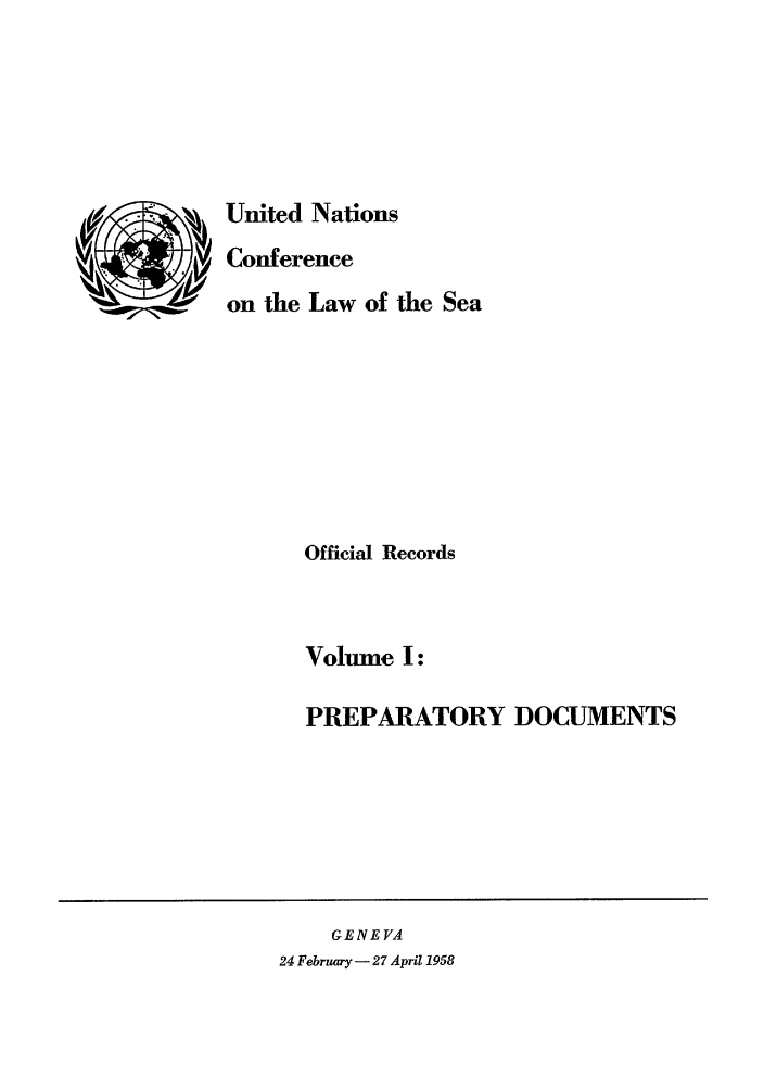 handle is hein.unl/unsea0001 and id is 1 raw text is: United Nations
Conference
on the Law of the Sea
Official Records
Volume I:
PREPARATORY DOCUMENTS

GENEVA
24 Februwry- 27 April 1958


