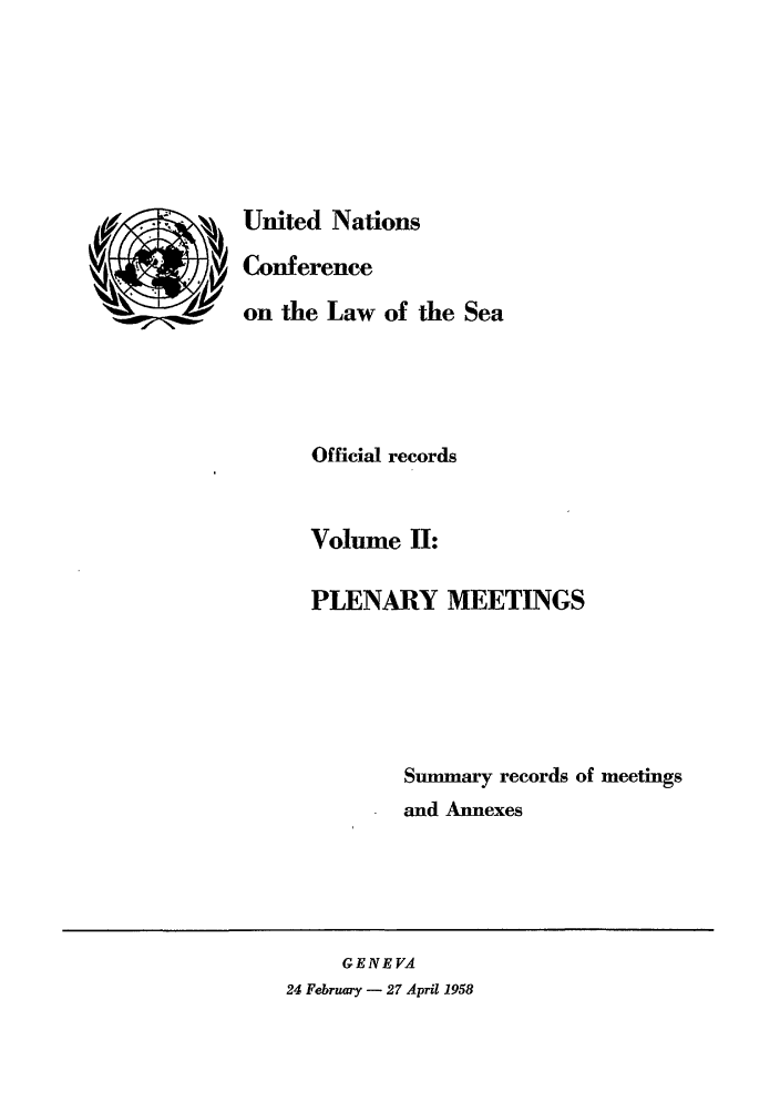 handle is hein.unl/unsea0002 and id is 1 raw text is: United Nations
Conference
on the Law of the Sea
Official records
Volume II:
PLENARY MEETINGS
Summary records of meetings
and Annexes

GENEVA
24 February - 27 April 1958


