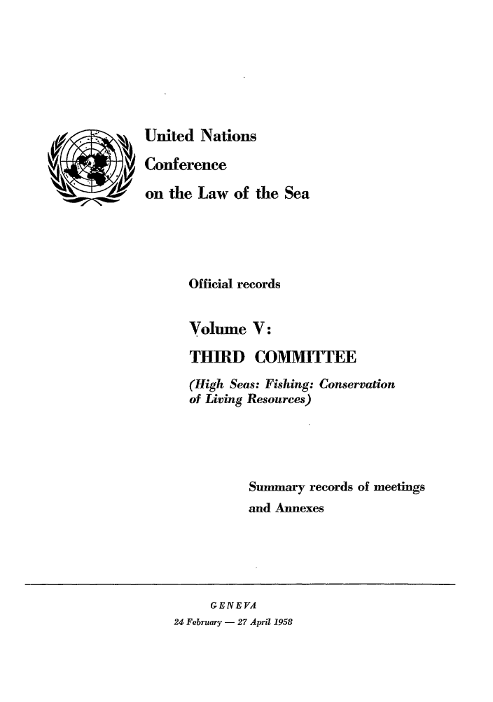 handle is hein.unl/unsea0005 and id is 1 raw text is: United Nations
Conference
on the Law of the Sea
Official records
Volume V:
THIRD COMMITTEE
(High Seas: Fishing: Conservation
of Living Resources)
Summary records of meetings
and Annexes

GENEVA
24 February - 27 April 1958


