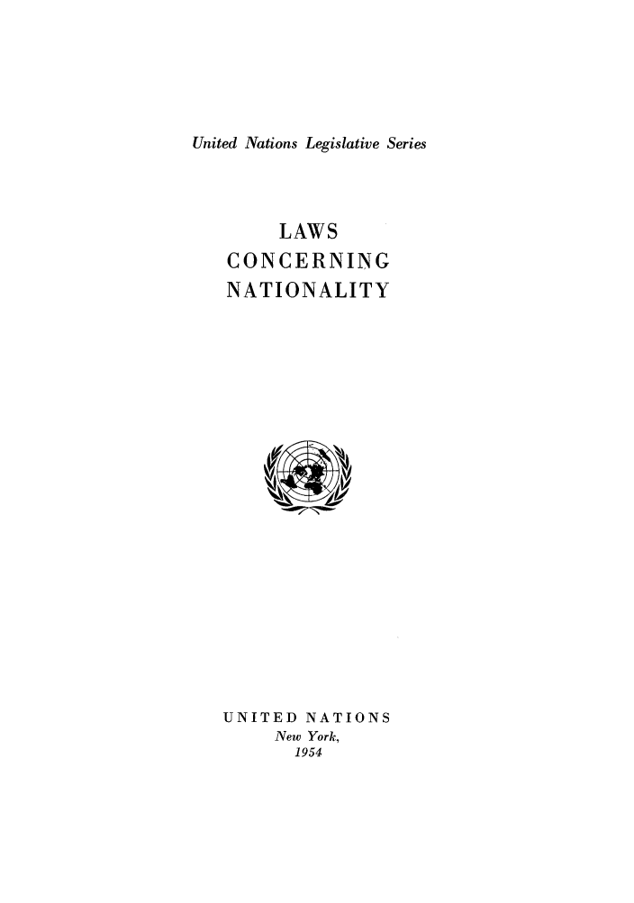 handle is hein.unl/untlegs0004 and id is 1 raw text is: United Nations Legislative Series

LAWS
CONCERNING
NATIONALITY

UNITED NATIONS
New York,
1954


