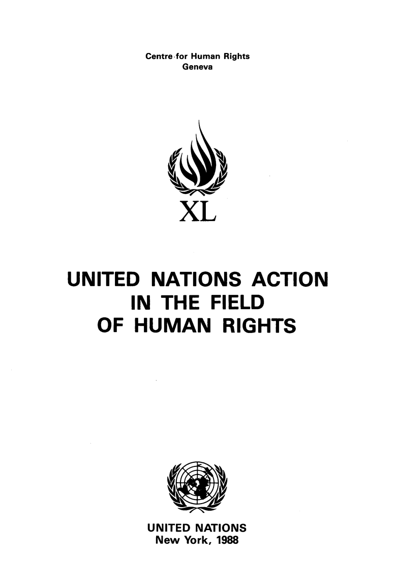 handle is hein.unl/untsafhr0001 and id is 1 raw text is: 

         Centre-for Human Rights
             Geneva








             XL



UNITED   NATIONS ACTION
       IN THE   FIELD
   OF   HUMAN RIGHTS











         UNITED NATIONS
         New York, 1988


