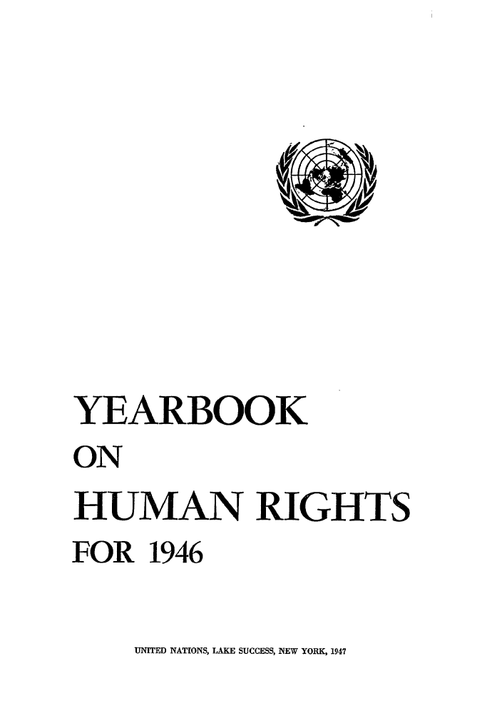 handle is hein.unl/unyrbk0001 and id is 1 raw text is: YEARBOOK
ON
HUMAN RIGHTS
FOR 1946

UNITED NATIONS, LAKE SUCCESS, NEW YORK, 1947


