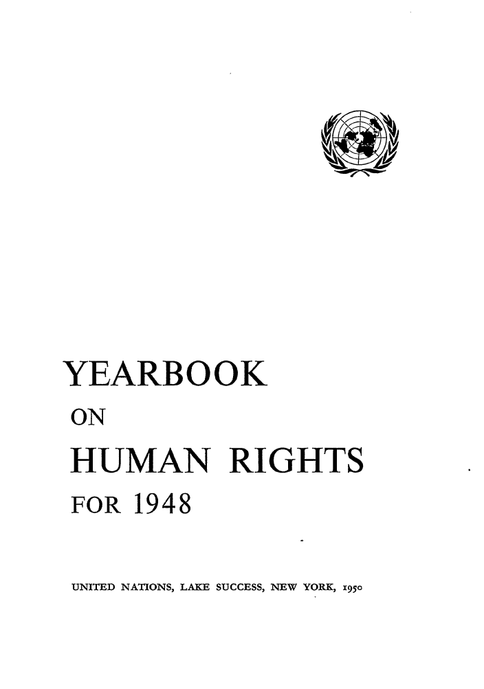 handle is hein.unl/unyrbk0003 and id is 1 raw text is: YEARBOOK
ON
HUMAN RIGHTS
FOR 1948

UNITED NATIONS, LAKE SUCCESS, NEW YORK, 195o


