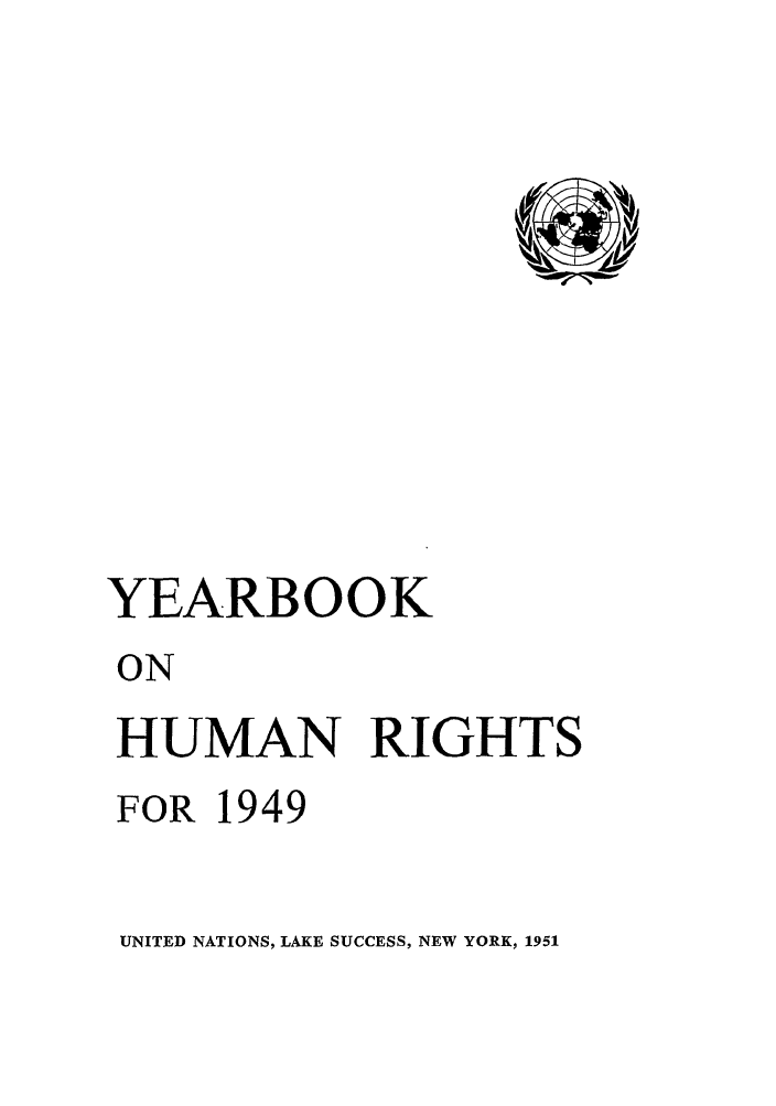 handle is hein.unl/unyrbk0004 and id is 1 raw text is: YEARBOOK
ON
HUMAN RIGHTS
FOR 1949

UNITED NATIONS, LAKE SUCCESS, NEW YORK, 1951



