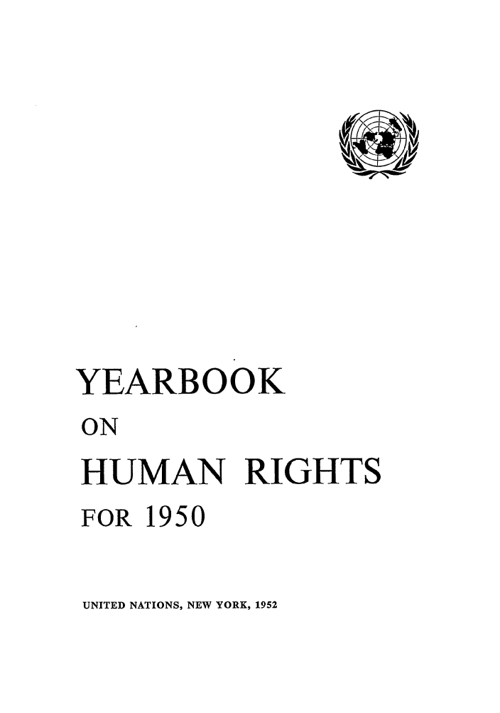 handle is hein.unl/unyrbk0005 and id is 1 raw text is: YEARBOOK
ON
HUMAN RIGHTS
FOR 1950

UNITED NATIONS, NEW YORK, 1952


