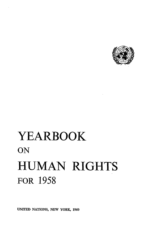 handle is hein.unl/unyrbk0013 and id is 1 raw text is: YEARBOOK
ON
HUMAN RIGHTS
FOR 1958

UNITED NATIONS, NEW YORK, 1960


