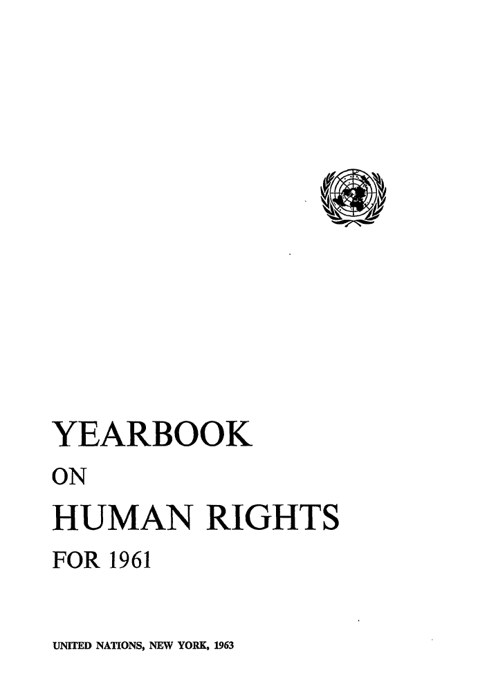 handle is hein.unl/unyrbk0016 and id is 1 raw text is: YEARBOOK
ON
HUMAN RIGHTS
FOR 1961

UNITED NATIONS, NEW YORK, 1963


