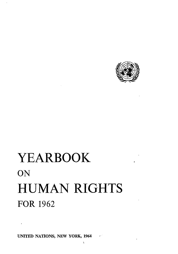 handle is hein.unl/unyrbk0017 and id is 1 raw text is: YEARBOOK
ON
HUMAN RIGHTS
FOR 1962

UNITED NATIONS, NEW YORK, 1964


