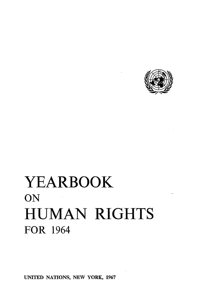 handle is hein.unl/unyrbk0019 and id is 1 raw text is: YEARBOOK
ON
HUMAN RIGHTS
FOR 1964

UNITED NATIONS, NEW YORK, 1967


