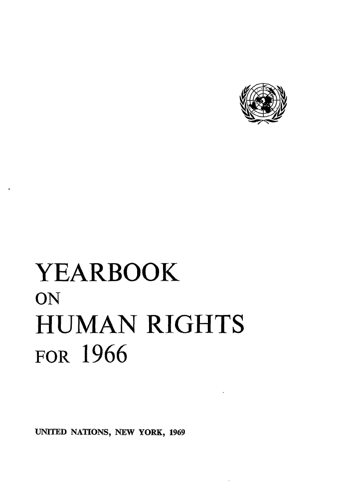 handle is hein.unl/unyrbk0021 and id is 1 raw text is: YEARBOOK
ON
HUMAN RIGHTS
FOR 1966

UNITED NATIONS, NEW YORK, 1969


