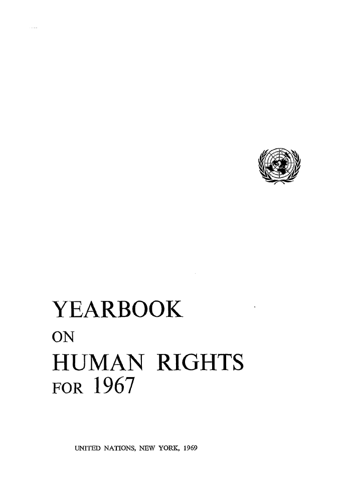 handle is hein.unl/unyrbk0022 and id is 1 raw text is: YEARBOOK
ON
HUMAN RIGHTS
FOR 1967

UNITED NATIONS, NEW YORK, 1969


