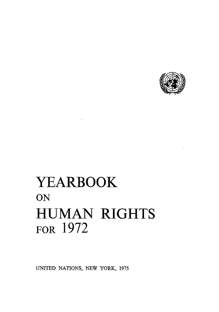 handle is hein.unl/unyrbk0027 and id is 1 raw text is: YEARBOOK
ON
HUMAN RIGHTS
FOR 1972

UNITED NATIONS, NEW YORK, 1975


