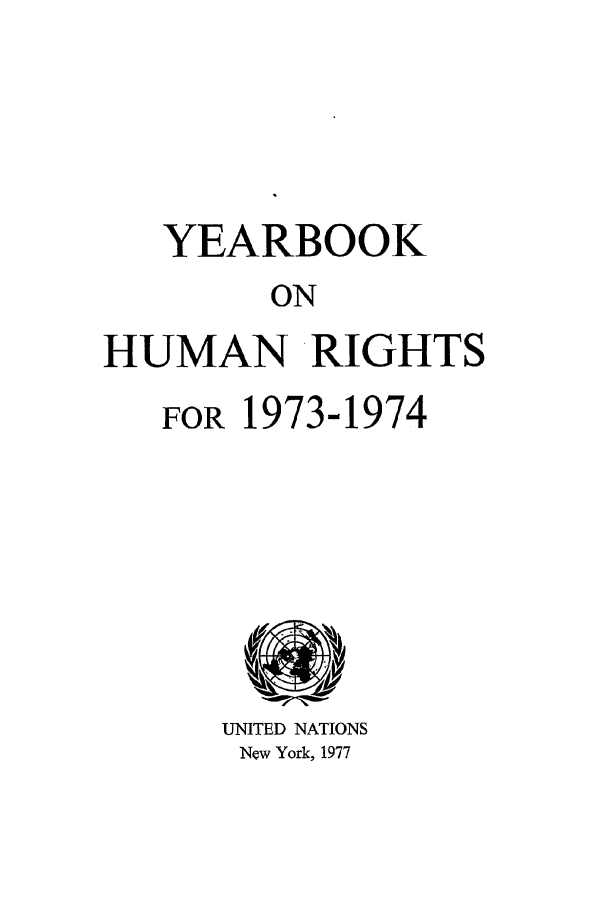 handle is hein.unl/unyrbk0028 and id is 1 raw text is: YEARBOOK
ON
HUMAN RIGHTS

FOR 1973-1974

UNITED NATIONS
New York, 1977



