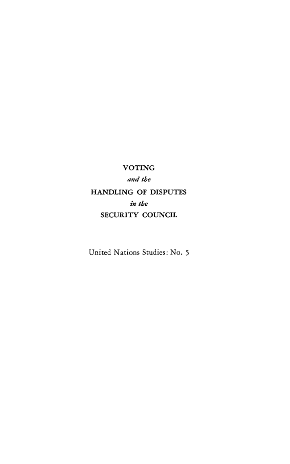 handle is hein.unl/vothadisc0001 and id is 1 raw text is: 




















        VOTING
        and the
HANDLING OF DISPUTES
         in the
   SECURITY COUNCIL




United Nations Studies: No. 5


