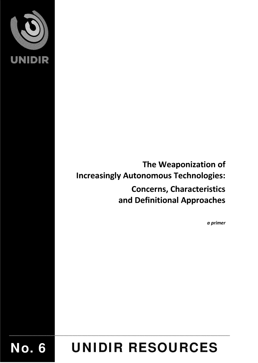 handle is hein.unl/wpiatch0001 and id is 1 raw text is: 
















               The Weaponization of
 Increasingly Autonomous Technologies:
             Concerns, Characteristics
          and Definitional Approaches

                             a primer













UNIDIR RESOURCES


