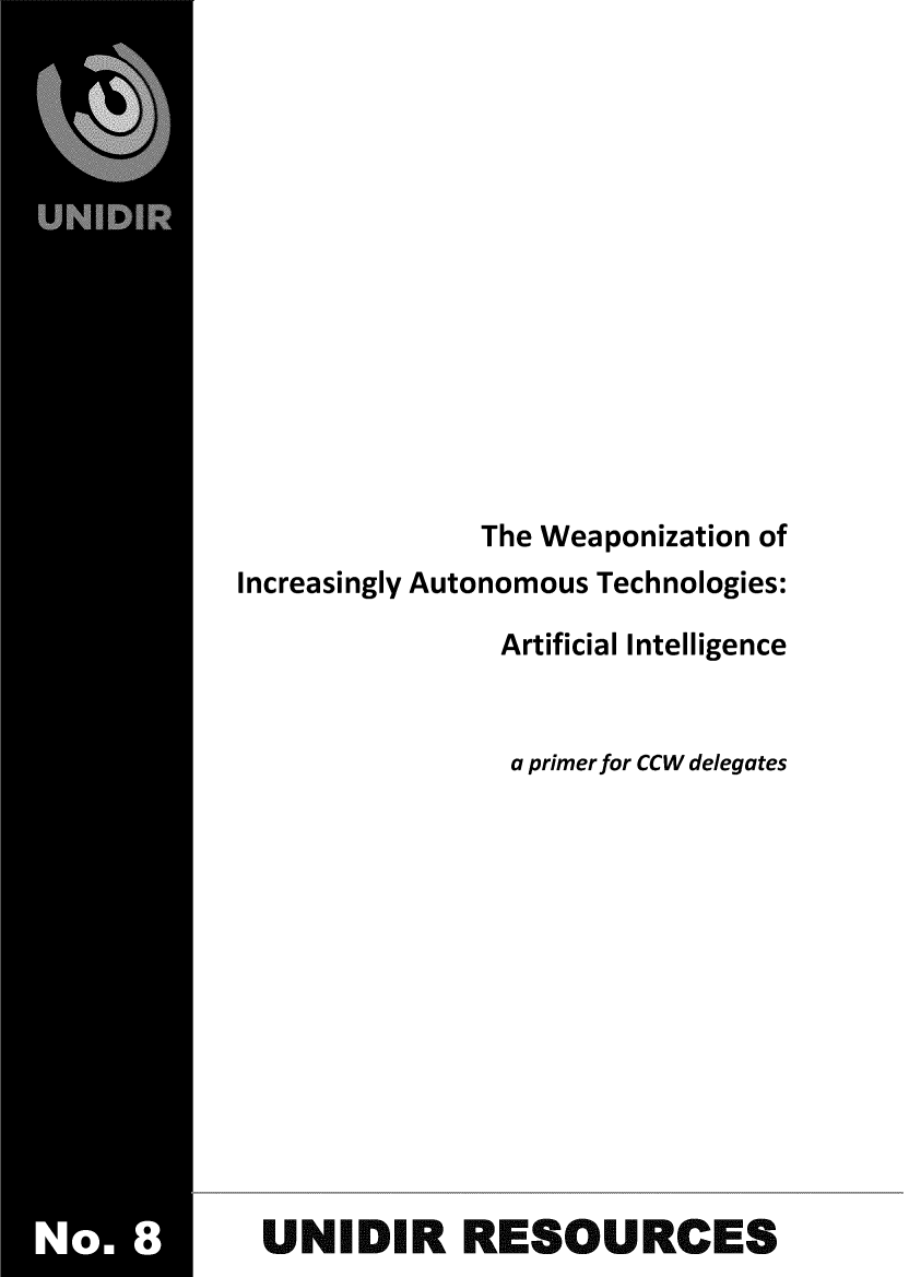 handle is hein.unl/wpziatai0001 and id is 1 raw text is: 













               The Weaponization of
Increasingly Autonomous Technologies:

                Artificial Intelligence


                a primer for CCW delegates













 UNIDIR RESOURCES


