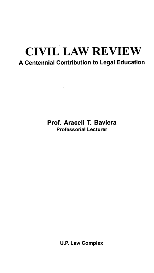 handle is hein.uplcp/civlare0001 and id is 1 raw text is: 





  CIVIL LAW REVIEW
A Centennial Contribution to Legal Education







        Prof. Araceli T. Baviera
           Professorial Lecturer


U.P. Law Complex


