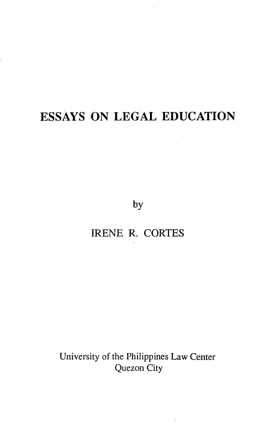 handle is hein.uplcp/esleged0001 and id is 1 raw text is: 








ESSAYS ON LEGAL EDUCATION


             by

      IRENE R. CORTES










University of the Philippines Law Center
          Quezon City


