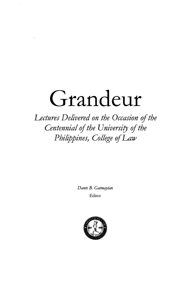 handle is hein.uplcp/grandlep0001 and id is 1 raw text is: 








    Grandeur
Lectures Delivered on the Occasion of the
   Centennial of the Universiy of the
      Philippines, College of Law




            Dante B. Gatmaytan
                Editor


