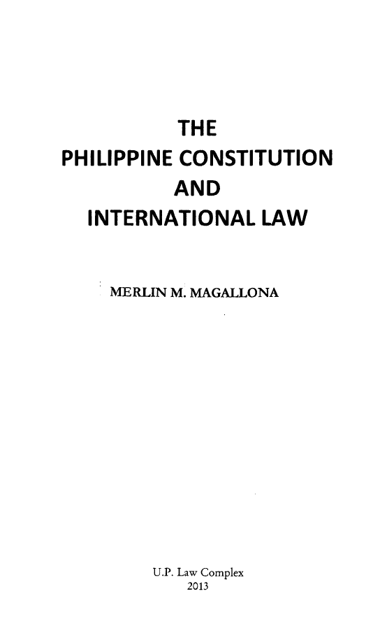 handle is hein.uplcp/philcintl0001 and id is 1 raw text is: 





           THE
PHILIPPINE CONSTITUTION
          AND
  INTERNATIONAL LAW


    MERLIN M. MAGALLONA













        U.P. Law Complex
            2013



