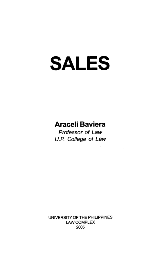 handle is hein.uplcp/salez0001 and id is 1 raw text is: 






SALES






  Araceli Baviera
  Professor of Law
  U.P College of Law








UNIVERSITY OF THE PHILIPPINES
     LAW COMPLEX
        2005


