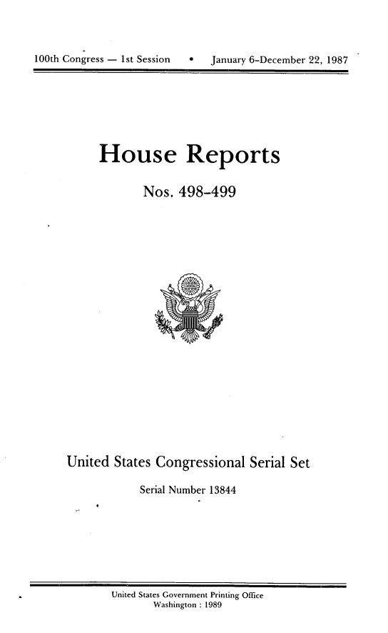 handle is hein.usccsset/usconset13844 and id is 1 raw text is: 



100th Congress - 1st Session J


House Reports


       Nos. 498-499


United States Congressional Serial Set

            Serial Number 13844


United States Government Printing Office
       Washington : 1989


January 6-December 22, 1987


