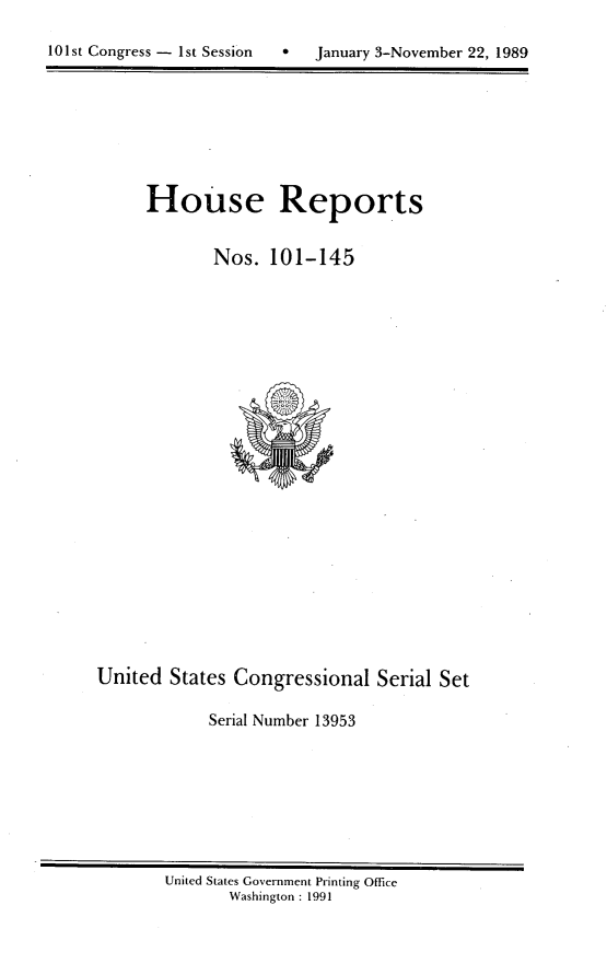 handle is hein.usccsset/usconset13953 and id is 1 raw text is: 


101st Congress - 1st Session      January 3-November 22, 1989


      House Reports


             Nos.  101-145
























United  States Congressional   Serial Set

            Serial Number 13953


United States Government Printing Office
       Washington : 1991


10 1 st Congress - I st Session


0   January 3-November 22, 1989


