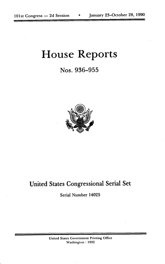 handle is hein.usccsset/usconset14025 and id is 1 raw text is: 


101st Congress - 2d Session        January 23-October 28, 1990


     House Reports


             Nos.  936-955





















United  States Congressional   Serial Set

             Serial Number 14025


United States Government Printing Office
       Washington : 1992


January 23-October 28, 1990


101st Congress - 2d Session


