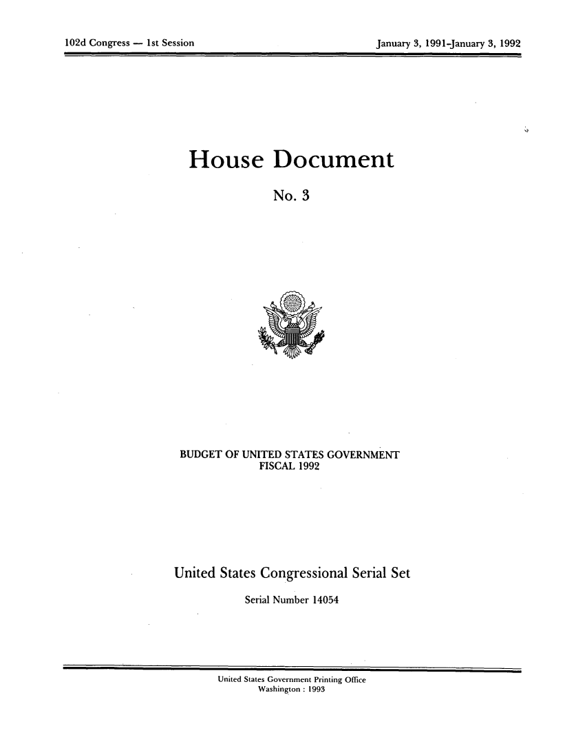 handle is hein.usccsset/usconset14054 and id is 1 raw text is: 



102d Congress - 1st Session                          January 3, 1991-January 3, 1992


House Document


              No. 3


BUDGET OF UNITED STATES GOVERNMENT
              FISCAL 1992


United States Congressional Serial Set

            Serial Number 14054


United States Government Printing Office
       Washington : 1993


102d Congress - Ist Session


January 3, 1991-january 3, 1992


