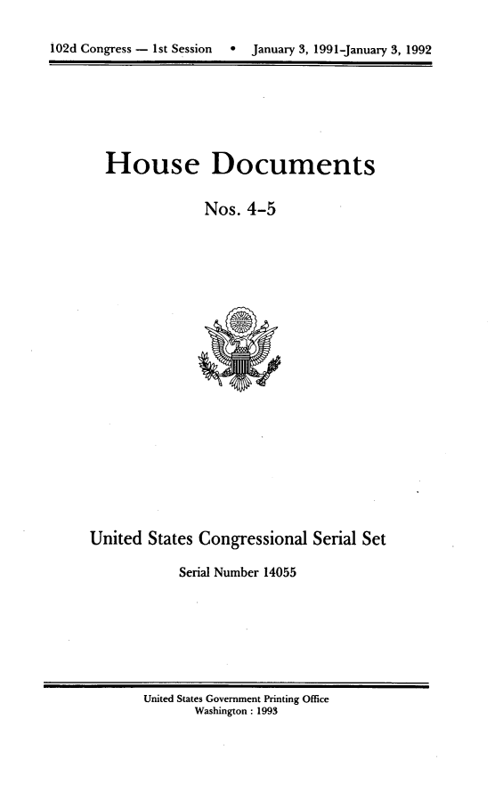 handle is hein.usccsset/usconset14055 and id is 1 raw text is: 

102d Congress - 1st Session     January 3, 1991-January 3, 1992


House Documents


             Nos. 4-5


United States Congressional Serial Set

            Serial Number 14055


United States Government Printing Office
       Washington : 1993


