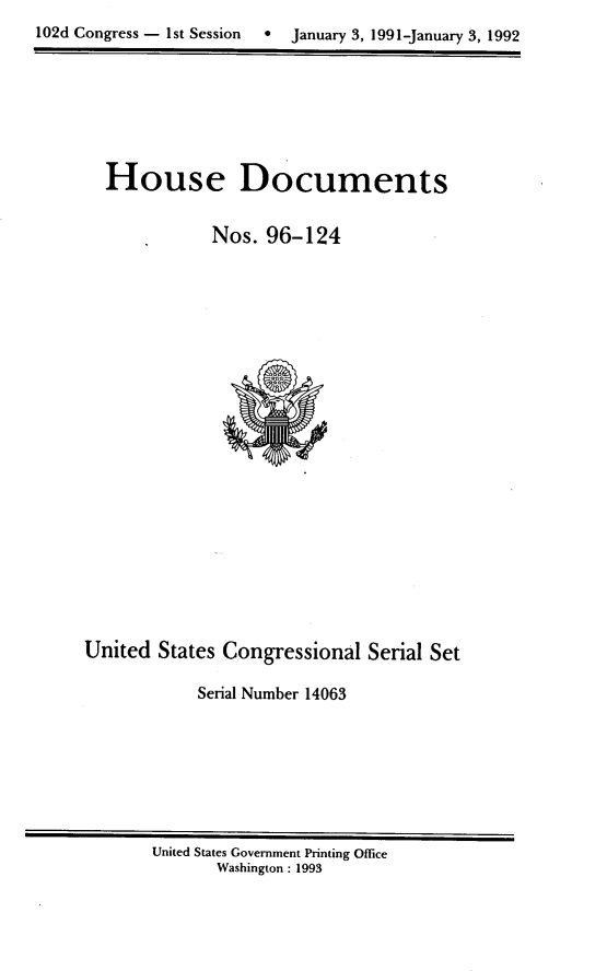 handle is hein.usccsset/usconset14063 and id is 1 raw text is: 102d Congress - 1st Session  *  January 3, 1991-January 3, 1992


House Documents

           Nos. 96-124


United States Congressional Serial Set

            Serial Number 14063


United States Government Printing Office
       Washington : 1993



