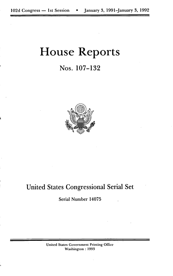 handle is hein.usccsset/usconset14075 and id is 1 raw text is: 
102d Congress - 1st Session   *  January 3, 1991-January 3, 1992


House Reports


       Nos. 107-132


United States Congressional Serial Set

            Serial Number 14075


United States Government Printing Office
       Washington : 1993


