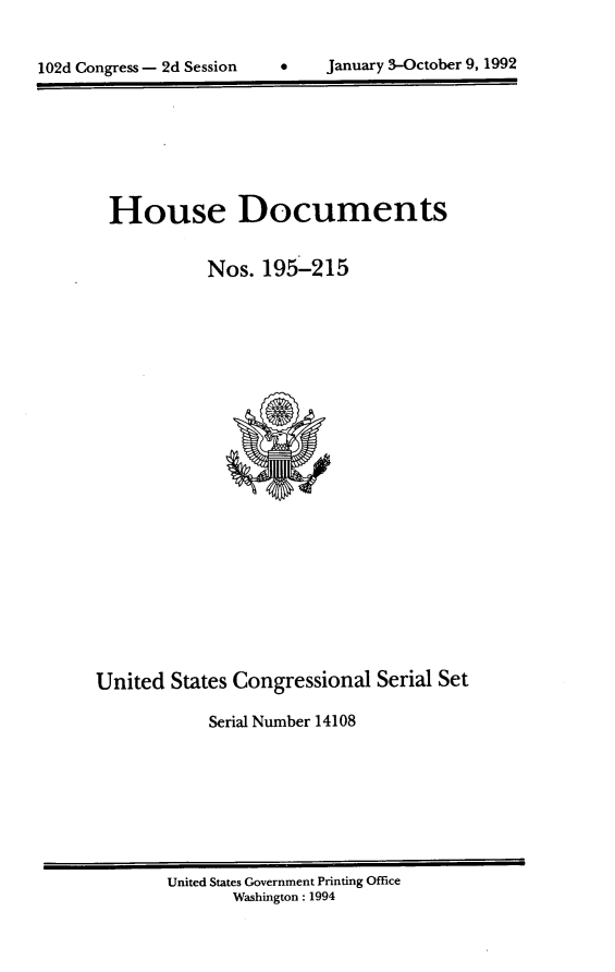 handle is hein.usccsset/usconset14108 and id is 1 raw text is: 



102d Congress - 2d Session         January 3-October 9, 1992


House Documents


            Nos.  195-215























United  States Congressional  Serial Set

            Serial Number 14108


United States Government Printing Office
       Washington : 1994


0    January 3-October 9, 1992


102d Congress - 2d Session


