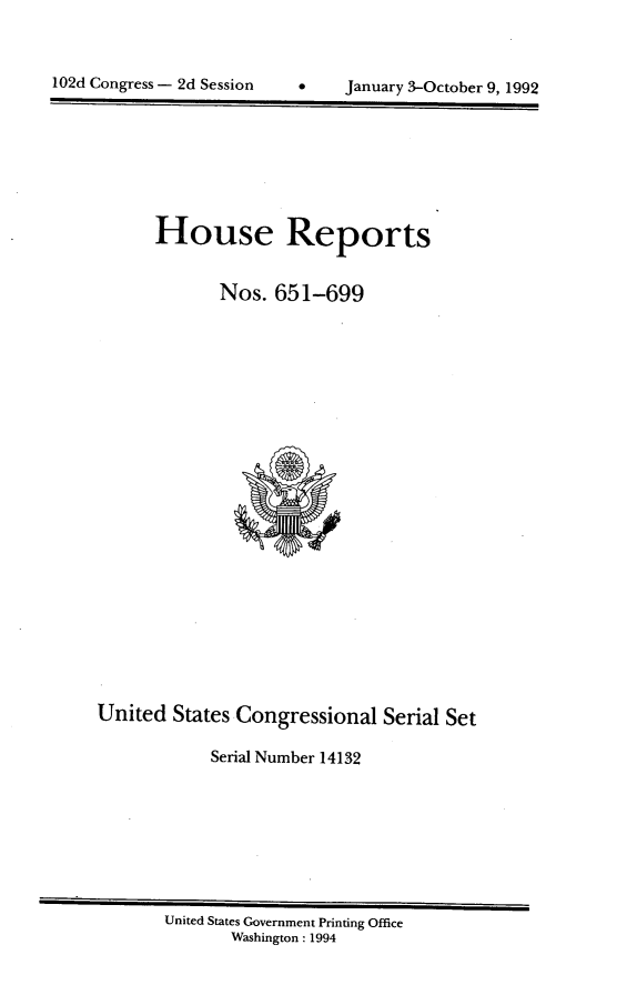 handle is hein.usccsset/usconset14132 and id is 1 raw text is: 



102d Congress - 2d Session          January 3-October 9, 1992


      House Reports


             Nos.  651-699






















United  States Congressional   Serial Set

            Serial Number 14132


United States Government Printing Office
       Washington: 1994


102d Congress - 2d Session


January 3-October 9, 1992



