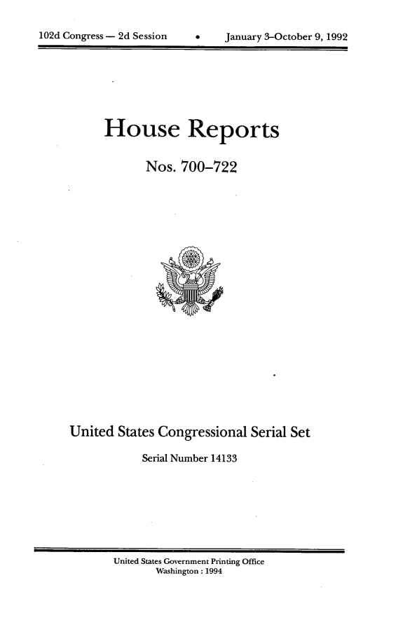 handle is hein.usccsset/usconset14133 and id is 1 raw text is: 

*    January 3-October 9, 1992


      House Reports


             Nos. 700-722























United  States Congressional  Serial Set

            Serial Number 14133


United States Government Printing Office
       Washington : 1994


M--


102d Congress - 2d Session


