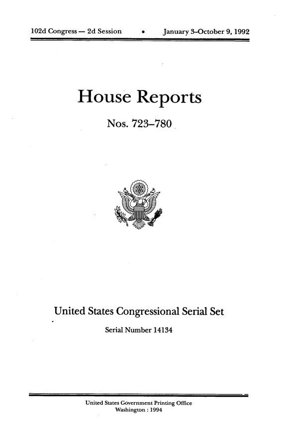 handle is hein.usccsset/usconset14134 and id is 1 raw text is: 



102d Congress - 2d Session .    January 3-October 9, 1992


      House Reports


             Nos.  723-780
























United  States Congressional   Serial Set

            Serial Number 14134


United States Government Printing Office
       Washington : 1994


102d Congress - 2d Session


0    January 3-October 9, 1992



