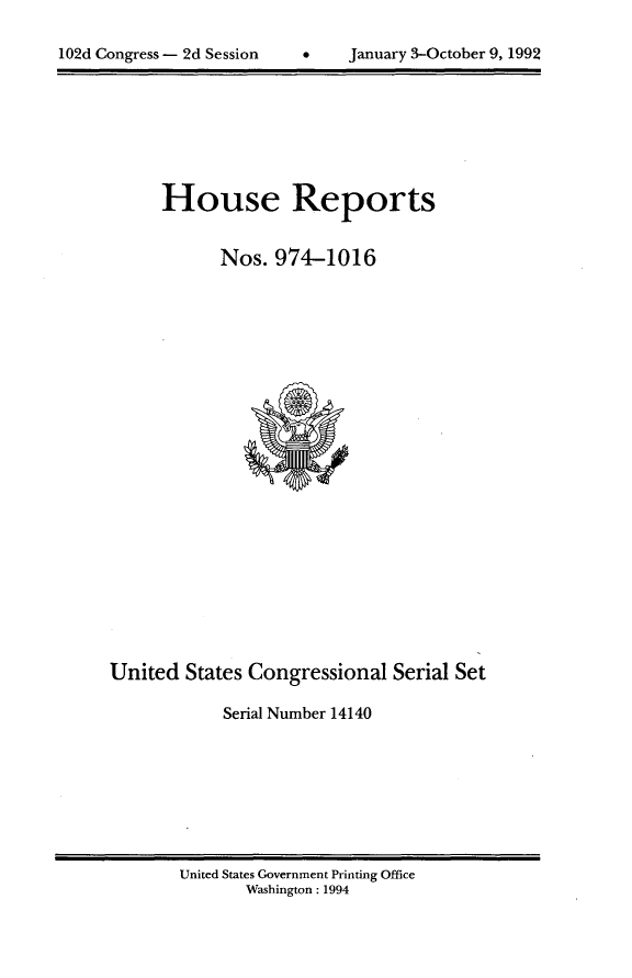 handle is hein.usccsset/usconset14140 and id is 1 raw text is: 

102d Congress - 2d Session          January 3-October 9, 1992


House Reports


      Nos. 974-1016


United States Congressional Serial Set

            Serial Number 14140


United States Government Printing Office
       Washington : 1994


102d Congress - 2d Session


,, January 3-October 9, 1992



