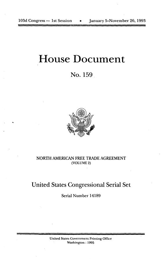 handle is hein.usccsset/usconset14189 and id is 1 raw text is: 



103d Congress  1st Sess~io  Jaur  -Nvme 2,19


House Document


            No. 159


  NORTH AMERICAN FREE TRADE AGREEMENT
               (VOLUME 2)




United States Congressional Serial Set

            Serial Number 14189


United States Government Printing Office
       Washington: 1995


103d Congress - Ist Session


0   January 5-November 26,1993


