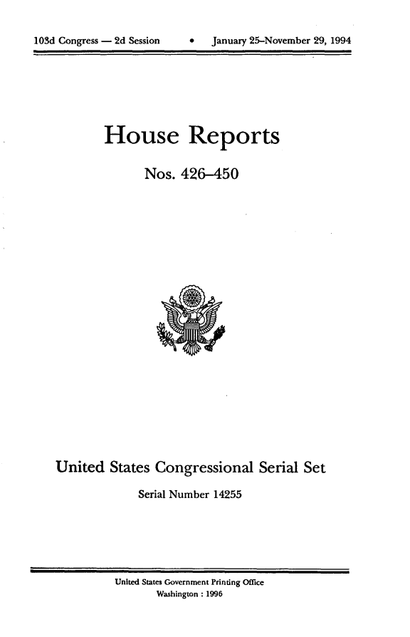 handle is hein.usccsset/usconset14255 and id is 1 raw text is: 



1 03d Congress - 2d Session        January 25-November 29, 1994


House Reports


       Nos. 426-450


United States Congressional Serial Set

              Serial Number 14255


United States Government Printing Office
       Washington : 1996


103d Congress - 2d Session


0   January 25-November 29, 1994


