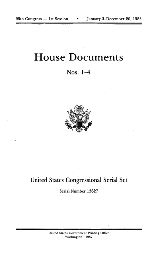 handle is hein.usccsset/usconset20552 and id is 1 raw text is: 



99th Congress - 1st Session       January 3-December 20, 1985


House Documents


              Nos. 1-4


United States Congressional Serial Set

            Serial Number 13627


United States Government Printing Office
       Washington : 1987


99th Congress - Ist Session


0   January 3-December 20, 1985


