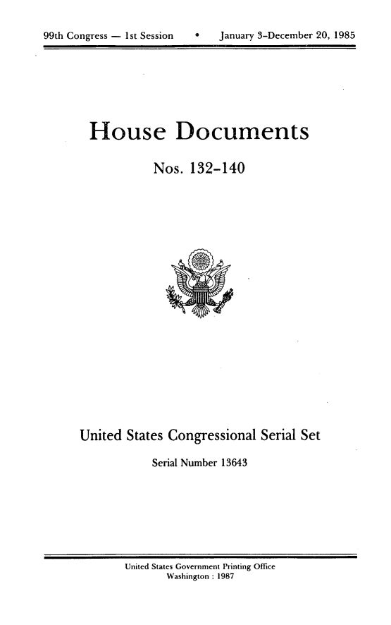handle is hein.usccsset/usconset20567 and id is 1 raw text is: 


99th Congress - 1st Session       January 3-December 20, 1985


House Documents


           Nos. 132-140


United States Congressional Serial Set

            Serial Number 13643


United States Government Printing Office
       Washington : 1987


99th Congress - I st Session


a   January 3-December 20, 1985


