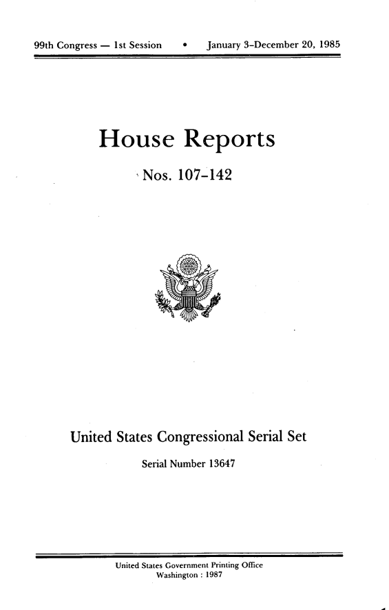 handle is hein.usccsset/usconset20571 and id is 1 raw text is: 



99th Congress - 1st Session        January 3-December 20, 1985


House Reports


        Nos. 107-142


United States Congressional Serial Set

            Serial Number 13647


United States Government Printing Office
       Washington : 1987


99th Congress - I st Session


0   January 3-December 20, 1985


