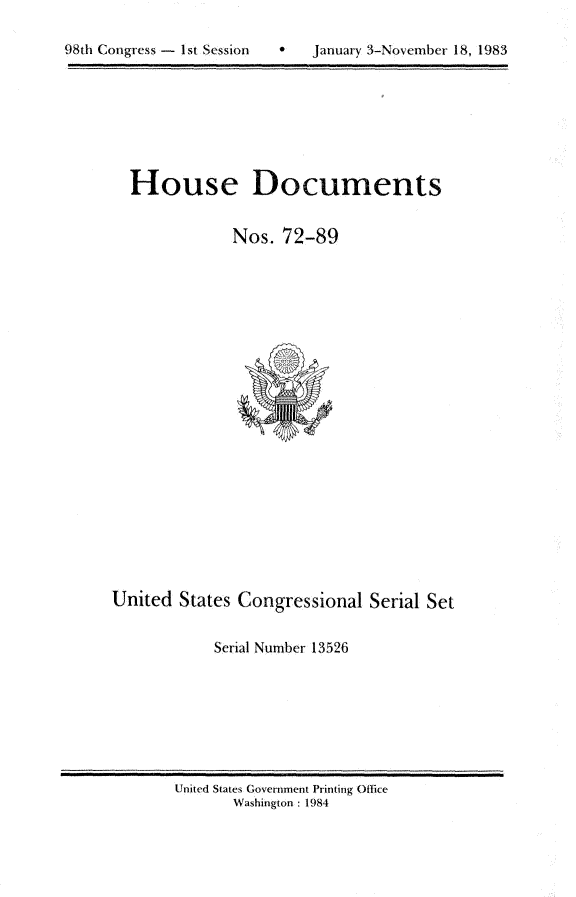 handle is hein.usccsset/usconset20814 and id is 1 raw text is: 

8   January 3-November 18, 1983


House Documents


            Nos. 72-89


United States Congressional Serial Set

            Serial Number 13526


United States Government Printing Office
       Washington : 1984


98th Congress - I1st Session


